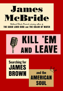Kill 'em and Leave: Searching for James Brown and the American Soul