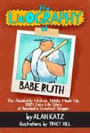 The LieOGRAPHY of Babe Ruth: The Absolutely Untrue, Totally Made Up, 100% Fake Life Story of Baseball's Greatest Slugger