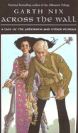 Across the Wall: A Tale of the Abhorsen and Other Stories