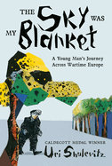 Sky Was My Blanket: A Young Man's Journey Across Wartime Europe