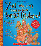 You Wouldn't Want to Be a Roman Gladiator!: Gory Things You'd Rather Not Know