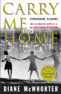 Carry Me Home: Birmingham, Alabama: The Climactic Battle of the Civil Rights Revolution