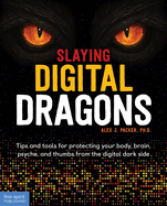 Slaying Digital Dragons: Tips and Tools for Protecting Your Body, Brain, Psyche, and Thumbs from the Digital Dark Side