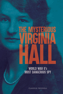 The Mysterious Virginia Hall: World War II's Most Dangerous Spy