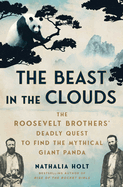 The Beast in the Clouds: The Roosevelt Brothers' Deadly Quest to Find the Mythical Giant Panda