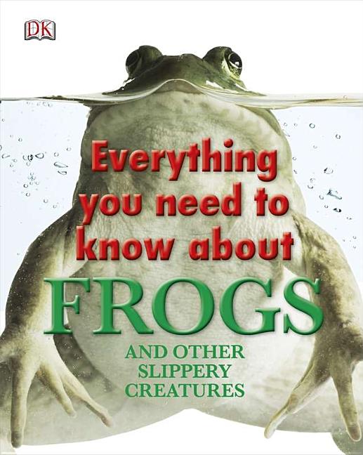 Everything You Need to Know about Frogs and Other Slippery Creatures