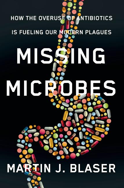 Missing Microbes: How the Overuse of Antibiotics Is Fueling Our Modern Plagues