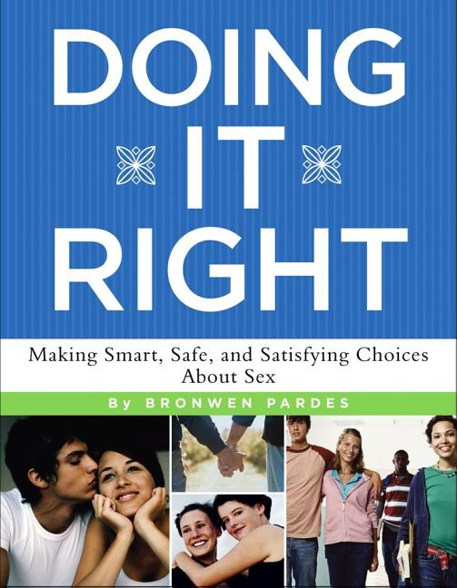 Doing It Right: Making Smart, Safe, and Satisfying Choices about Sex