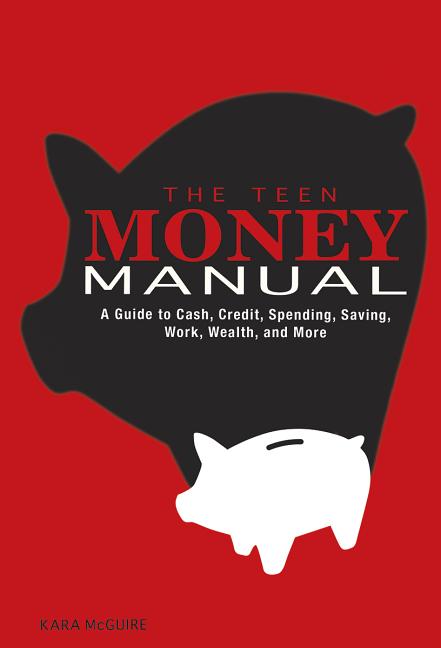 The Teen Money Manual: A Guide to Cash, Credit, Spending, Saving, Work, Wealth, and More