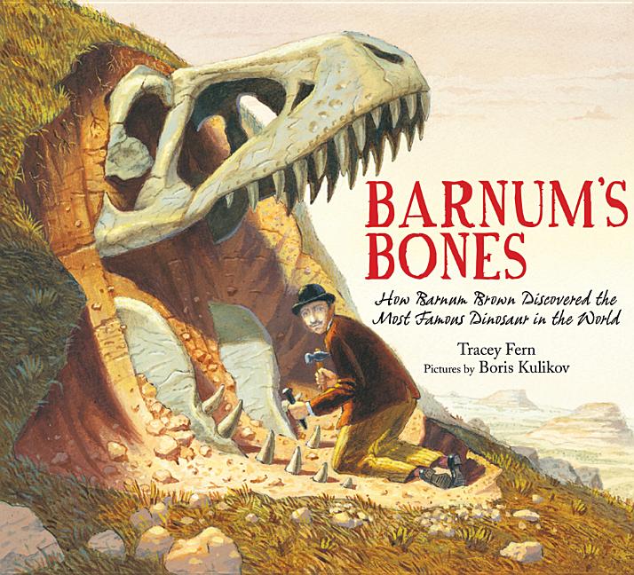 Barnum's Bones: How Barnum Brown Discovered the Most Famous Dinosaur in the World