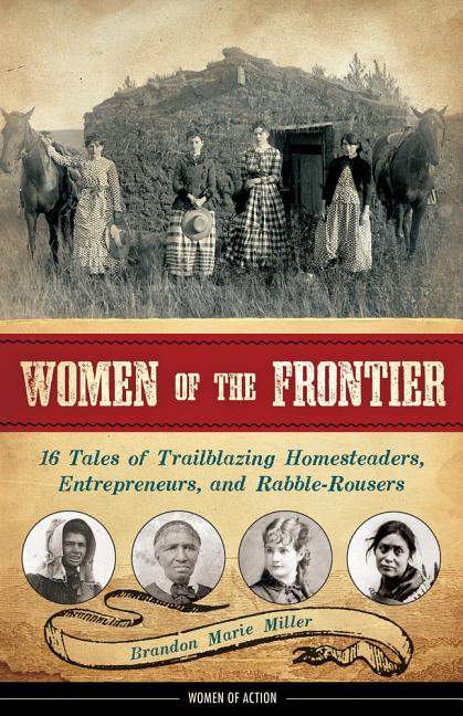 Women of the Frontier: 16 Tales of Trailblazing Homesteaders, Entrepreneurs, and Rabble-Rousers