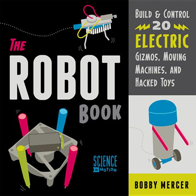 The Robot Book: Build & Control 20 Electric Gizmos, Moving Machines, and Hacked Toys