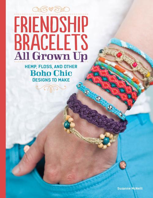 Friendship Bracelets All Grown Up: Hemp, Floss, and Other Boho Chic Designs to Make