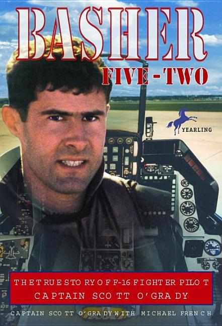 Basher Five-Two: The True Story of F-16 Fighter Pilot Captain Scott O'Grady