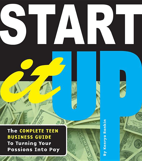 Start It Up: The Complete Teen Business Guide to Turning Your Passions Into Pay