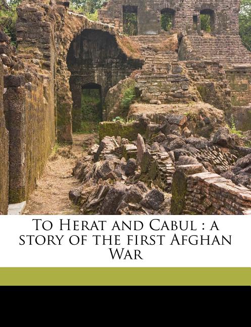 To Herat and Cabul: A Story of the First Afghan War