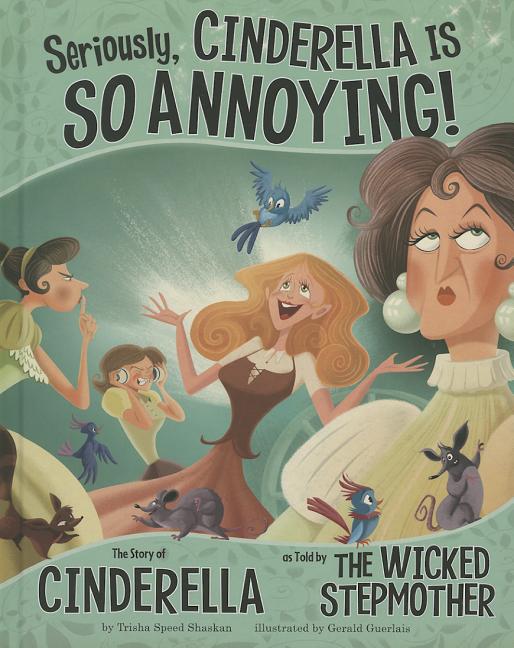 Seriously, Cinderella Is So Annoying!: The Story of Cinderella as Told by the Wicked Stepmother