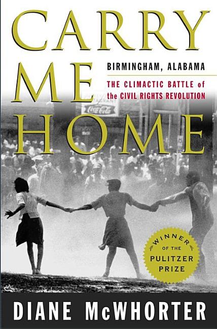 Carry Me Home: Birmingham, Alabama: The Climactic Battle of the Civil Rights Revolution