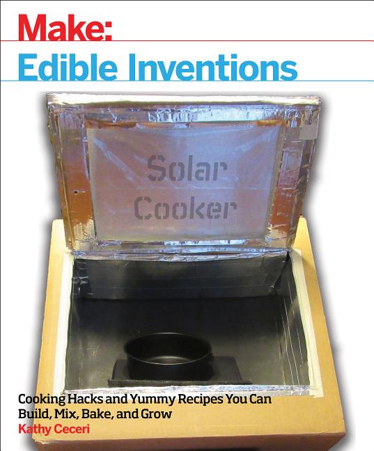 Edible Inventions: Cooking Hacks and Yummy Recipes You Can Build, Mix, Bake, and Grow