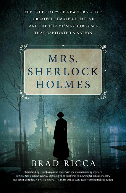 Mrs. Sherlock Holmes: The True Story of New York City's Greatest Female Detective and the 1917 Missing Girl Case That Captivated a Nation