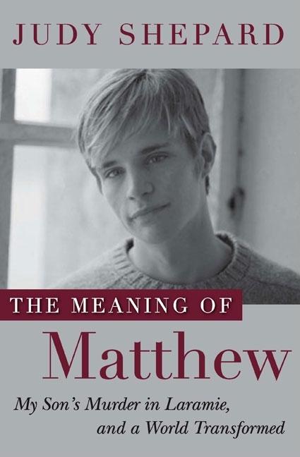 The Meaning of Matthew: My Son's Murder in Laramie, and a World Transformed