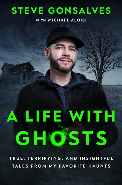 A Life with Ghosts: True, Terrifying, and Insightful Tales from My Favorite Haunts