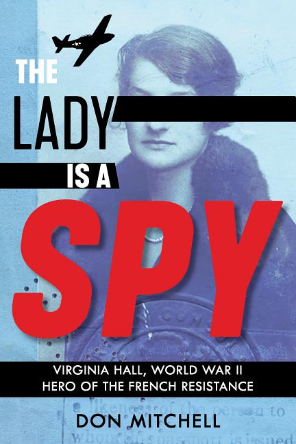 The Lady Is a Spy: Virginia Hall, World War II Hero of the French Resistance