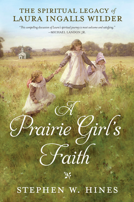 A Prairie Girl's Faith: The Spiritual Legacy of Laura Ingalls Wilder