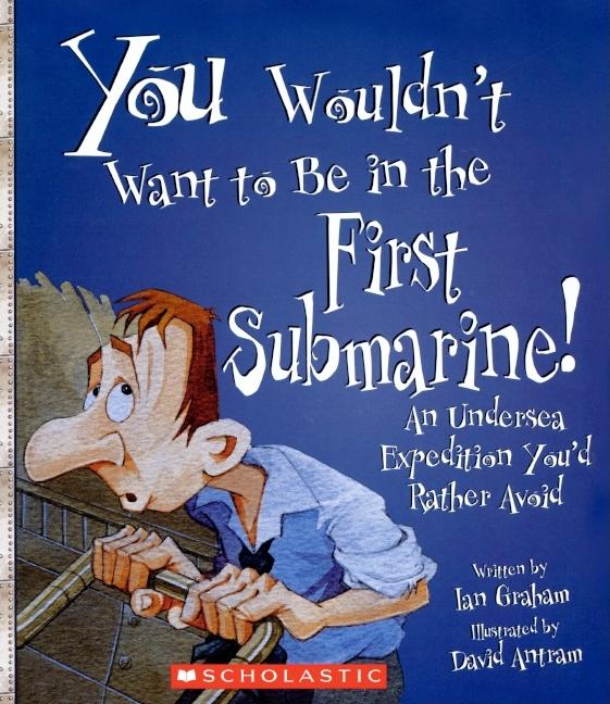 You Wouldn't Want to Be in the First Submarine!: An Undersea Expedition You'd Rather Avoid