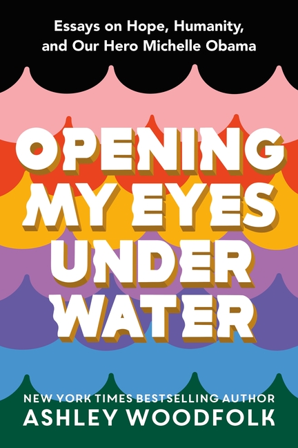 Opening My Eyes Underwater: Essays on Hope, Humanity, and Our Hero Michelle Obama